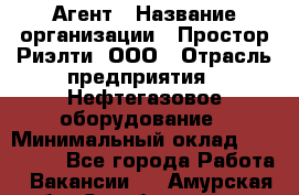 Агент › Название организации ­ Простор-Риэлти, ООО › Отрасль предприятия ­ Нефтегазовое оборудование › Минимальный оклад ­ 150 000 - Все города Работа » Вакансии   . Амурская обл.,Октябрьский р-н